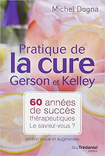 Pratique de la cure Gerson et Kelley : 60 années de succès thérapeutiques... Le saviez-vous ? - Michel Dogna