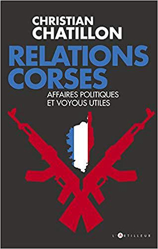Relations corses : Politiques et voyous, intérêts croisés, destins tragiques - Christian Chatillon (2019)