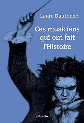 Ces musiciens qui ont fait l’Histoire - Laure Dautriche (2019)