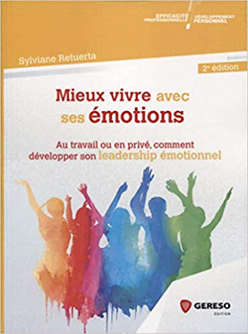 Mieux vivre avec ses émotions: Au travail ou en privé, comment développer son leadership émotionnel - Sylviane Retuerta