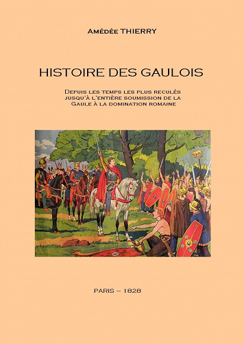 Amédée Thierry - Histoire des Gaulois Depuis les temps les plus reculés jusqu’à l’entière soumission de la Gaule à la domination romaine
