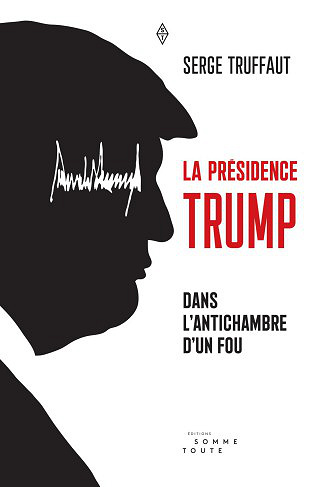 La Présidence Trump : Dans l’antichambre d’un fou – Serge Truffaut (2019)