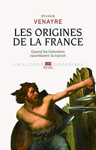 Les origines de la France - Quand les historiens racontaient la nation - Sylvain Venayre (2019)