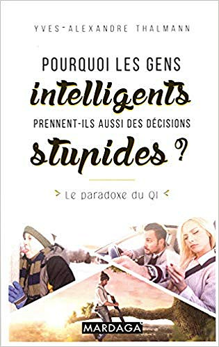 Pourquoi les gens intelligents prennent-ils aussi des décisions stupides ?: Le paradoxe du QI - Yves-Alexandre Thalmann (2018)