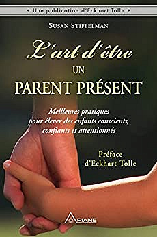 L’art d’être un parent présent - Meilleures pratiques pour élever des enfants conscients, confiants et attentionnés - Susan Stiffelman