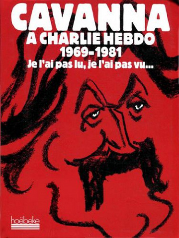 Cavanna à Charlie Hebdo 1969-1981 Je l’ai pas lu, je l’ai pas vu, mais j’en ai entendu causer -  François Cavanna