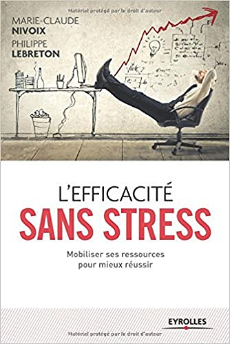 L’efficacité sans stress : Mobiliser ses ressources pour mieux réussir - Marie-Claude Nivoix et Philippe Lebreton