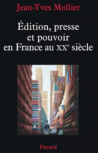 Édition, presse et pouvoir en France au XXe siècle - Jean-Yves Mollier