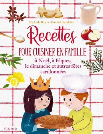 Recettes pour cuisiner en famille à Noël, à Pâques, le dimanche et autres fêtes carillonnées - Mathilde Ray, Estelle Chandelier