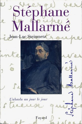 Stéphane Mallarmé : L’absolu au jour le jour - Jean-Luc Steinmetz