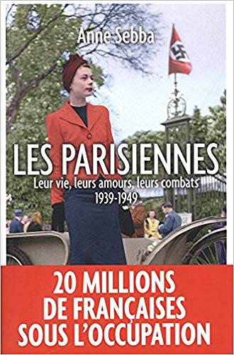 Les Parisiennes : Leur vie, leurs amours, leurs combats 1939-1949 - Anne Sebba (2018)