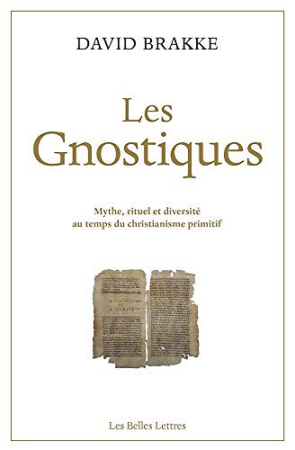 Les Gnostiques : Mythe, rituel et diversité au temps du christianisme primitif - David Brakke (2019)
