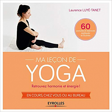 Ma leçon de yoga : Retrouvez harmonie et énergie ! En cours, chez vous ou au bureau, 60 postures et exercices expliqués et illustrés