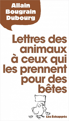 Allain Bougrain-dubourg - Lettres des animaux à ceux qui les prennent pour des bêtes (2018)