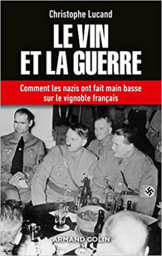 Le vin et la guerre - Comment les nazis ont fait main basse sur le vignoble français - Christophe Lucand