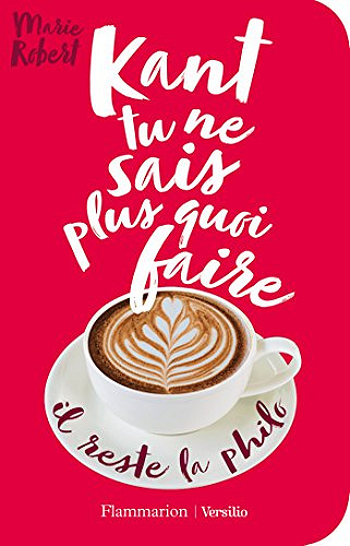 Kant tu ne sais plus quoi faire, il reste la philo - Marie Robert (2018)