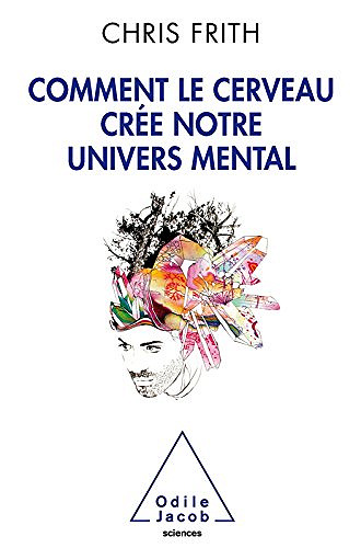 Comment le cerveau crée notre univers mental ? - Chris Frith