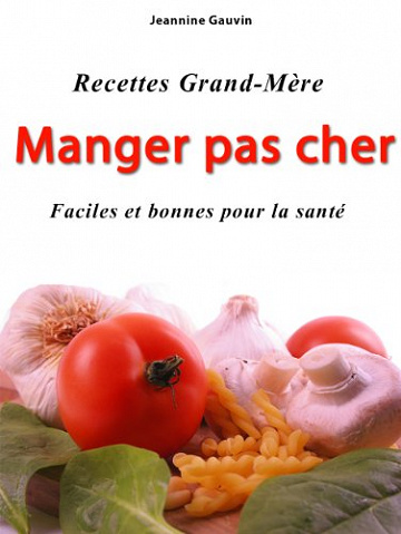 Jeannine Gauvin : Manger pas cher, recettes Grand-Mère faciles et bonnes pour la santé