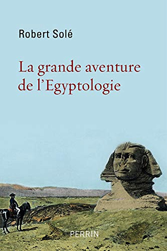 La grande aventure de l’égyptologie - Robert Solé (2019)