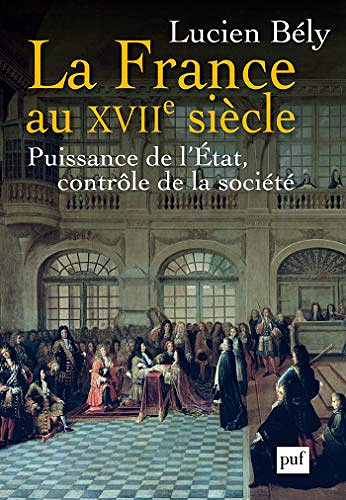 La France au XVIIe siècle: puissance de l’état, contrôle de la société - Lucien Bély