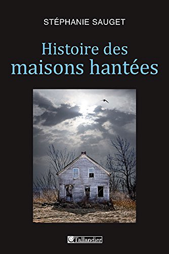 Histoire des maisons hantées - France, Grande-Bretagne, Etats-Unis (1780-1940) - Stéphanie Sauget