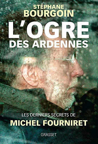 L’ogre des Ardennes : Les derniers secrets de Michel Fourniret - Stéphane Bourgoin (2018)