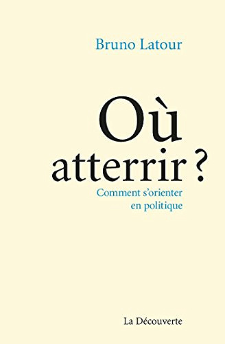 Où atterrir, Comment s’orienter en politique - Bruno Latour