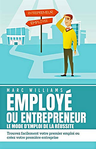EMPLOYÉ OU ENTREPRENEUR - le mode d’emploi de la réussite - MARC WILLIAMS (2019)