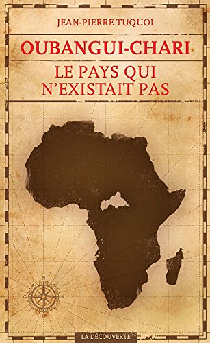 Oubangui-Chari, le pays qui n’existait pas - Jean-Pierre Tuquoi