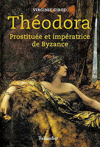 Theodora: Prostituée et impératrice de Byzance - Virginie Girod