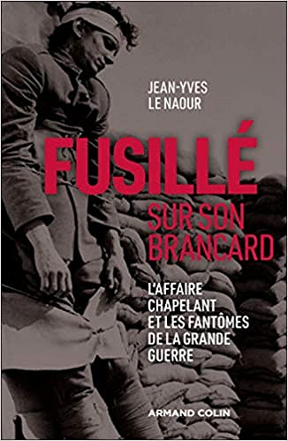 Fusillé sur son brancard - L’affaire Chapelant et les fantômes de la Grande Guerre - Jean-Yves Le Naour
