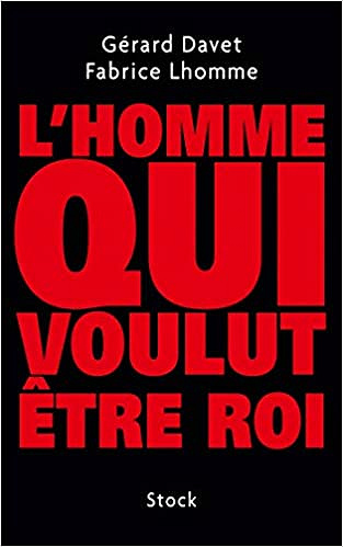 L’homme qui voulut etre roi - Gerard Davet et Fabrice Lhomme