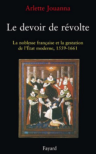Le devoir de révolte - La noblesse française et la gestation de l’Etat moderne (1559-1661) - Arlette Jouanna