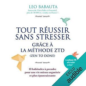 Tout réussir sans stresser grâce à la méthode ZTD - Leo Babauta