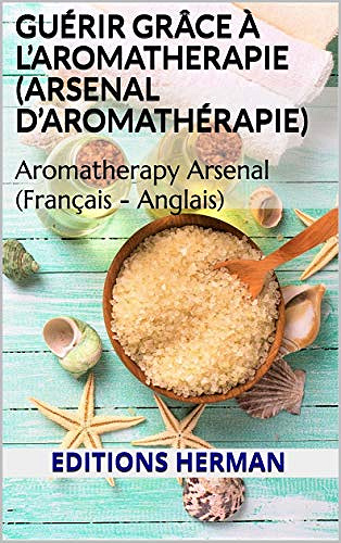 Guérir grâce à L’AROMATHERAPIE (Arsenal d’Aromathérapie): Aromatherapy Arsenal (2020)