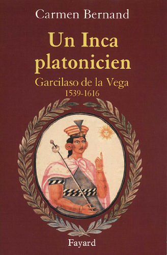 Un Inca platonicien: Garcilaso de la Vega - 1539-1616 - Carmen Bernand