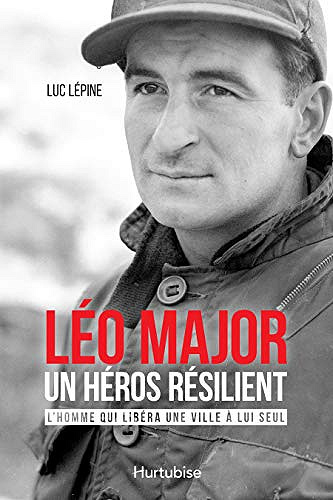 Léo Major, un héros résilient: L’homme qui libéra une ville à lui seul - Luc Lépine (2019)