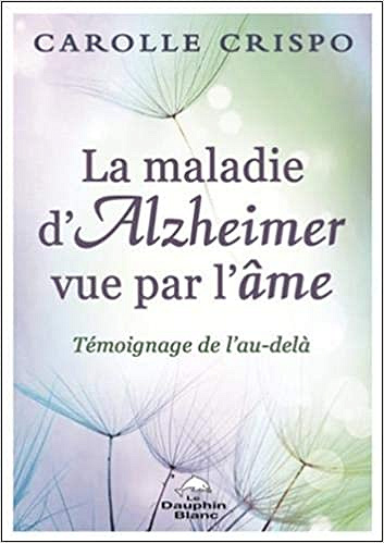 La maladie d’Alzheimer vue par l’âme - Témoignage de l’au-delà - Carolle Crispo (2020)
