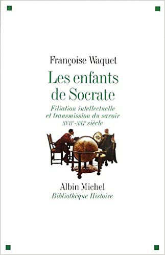 Les Enfants de Socrate: Filiation intellectuelle et transmission du savoir - XVIIe-XXIe siècle - Françoise Waquet