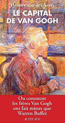 Le Capital de Van Gogh: Ou comment les frères Van Gogh ont fait mieux que Warren Buffet - Wouter van Der Veen