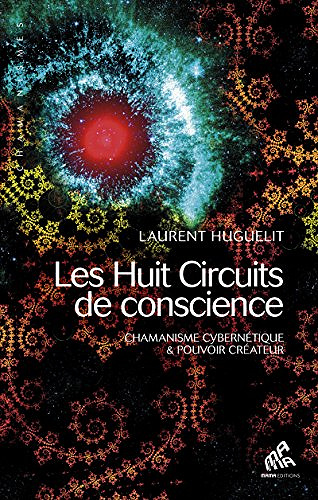Les Huit Circuits de conscience: Chamanisme cybernétique & pouvoir créateur - Laurent Huguelit