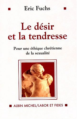 Le désir et la tendresse : pour une éthique chrétienne de la sexualité - Éric Fuchs