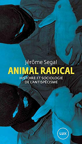 Animal radical: Histoire et sociologie de l’antispécisme - Jérôme Segal (2020)