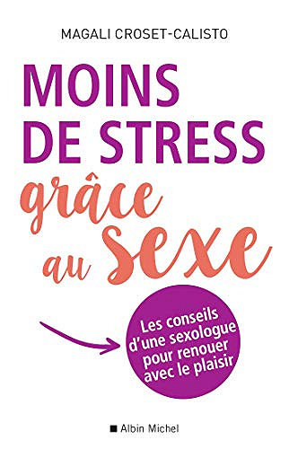 Moins de stress grâce au sexe : Les conseils d une sexologue pour renouer avec le plaisir - Magali Croset-Calisto (2019)