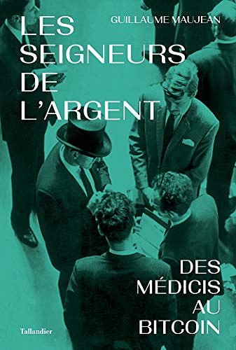 Les seigneurs de l’argent - Des Médicis au Bitcoin - Guillaume Maujean (2020)