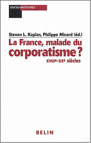 La France, malade du corporatisme XVIIIe-XXe siècles - Steven L. Kaplan, Philippe Minard