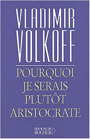 Pourquoi je serais plutôt aristocrate - Vladimir Volkoff