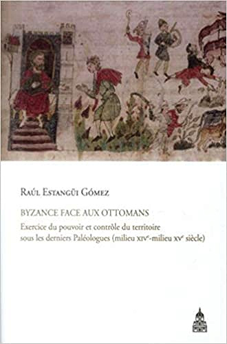 Byzance face aux Ottomans : Exercice du pouvoir et contrôle du territoire sous les derniers Paléologues - Raúl Estangüi Gómez