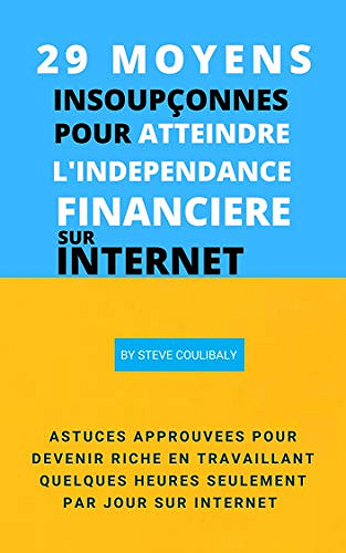 29 MOYENS INSOUPÇONNÉS POUR ATTEINDRE L’INDÉPENDANCE FINANCIÈRE SUR INTERNET - STEVE COULIBALY (2020)
