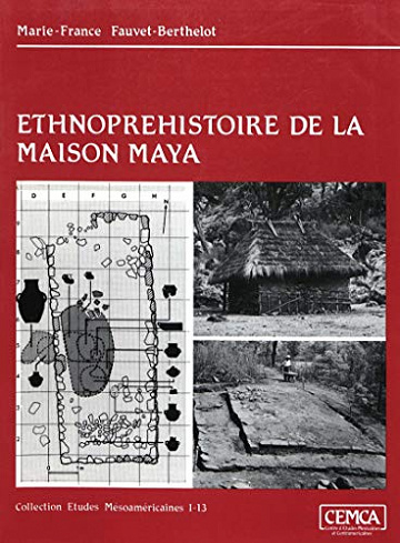 Ethnopréhistoire de la maison maya: Guatemala 1250-1525 - Marie-France Fauvet-Berthelot